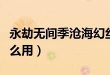 永劫無(wú)間季滄?；媒z皮膚（永劫無(wú)間幻絲有什么用）