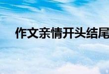 作文親情開(kāi)頭結(jié)尾神仙句子(作文親情)