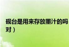 硯臺(tái)是用來存放墨汁的嗎（硯臺(tái)是用來存放墨汁的文具對(duì)不對(duì)）
