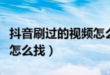 抖音刷過(guò)的視頻怎么找回來(lái)（抖音刷過(guò)的視頻怎么找）