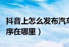 抖音上怎么發(fā)布汽車(chē)的小程序（抖音汽車(chē)小程序在哪里）