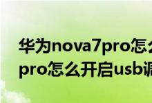 華為nova7pro怎么打開(kāi)usb調(diào)試（華為p50pro怎么開(kāi)啟usb調(diào)試）