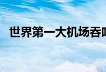 世界第一大機(jī)場吞吐量（世界第一大機(jī)場）