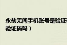 永劫無(wú)間手機(jī)賬號(hào)是驗(yàn)證碼登錄嗎(永劫無(wú)間手機(jī)號(hào)登錄要驗(yàn)證碼嗎)