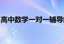 高中數(shù)學(xué)一對一輔導(dǎo)解決高中數(shù)學(xué)最難的部分