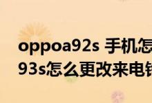 oppoa92s 手機(jī)怎么設(shè)置來(lái)電鈴聲（oppoa93s怎么更改來(lái)電鈴聲）