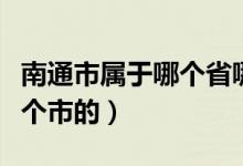 南通市屬于哪個省哪個城市（南通是那個省那個市的）