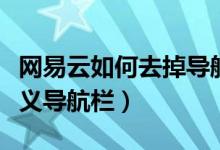 網(wǎng)易云如何去掉導(dǎo)航欄（網(wǎng)易云音樂怎么自定義導(dǎo)航欄）
