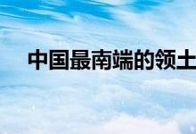 中國最南端的領(lǐng)土是什么（中國最南端）