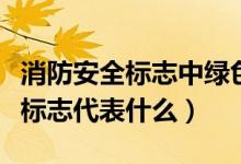 消防安全標(biāo)志中綠色代表什么（消防安全綠色標(biāo)志代表什么）