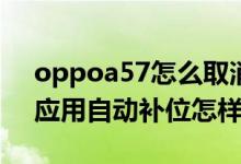 oppoa57怎么取消自動(dòng)補(bǔ)位（opporeno6應(yīng)用自動(dòng)補(bǔ)位怎樣開(kāi)啟）