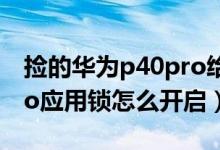 撿的華為p40pro給鎖了怎么辦（華為p50pro應(yīng)用鎖怎么開(kāi)啟）