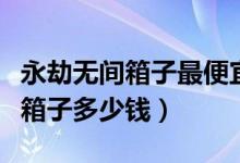 永劫無間箱子最便宜多少錢（永劫無間一百個(gè)箱子多少錢）