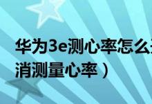 華為3e測(cè)心率怎么開(kāi)啟（華為watch3如何取消測(cè)量心率）