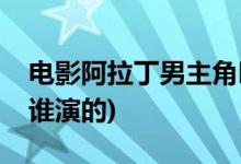 電影阿拉丁男主角叫什么(真人版阿拉丁男主誰(shuí)演的)