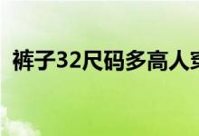 褲子32尺碼多高人穿(32碼褲子對(duì)應(yīng)尺碼)