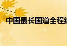 中國(guó)最長(zhǎng)國(guó)道全程線路圖(中國(guó)最長(zhǎng)國(guó)道)