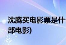 沈騰買(mǎi)電影票是什么電影(沈騰買(mǎi)電影票是哪部電影)