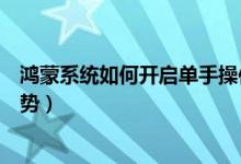 鴻蒙系統(tǒng)如何開(kāi)啟單手操作模式（鴻蒙系統(tǒng)如何開(kāi)啟隔空手勢(shì)）
