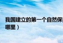 我國(guó)建立的第一個(gè)自然保護(hù)區(qū)(中國(guó)第一個(gè)自然保護(hù)區(qū)是在哪里)
