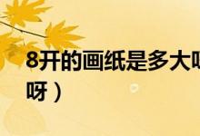 8開(kāi)的畫(huà)紙是多大呀圖片(8開(kāi)的畫(huà)紙是多大呀)