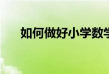 如何做好小學(xué)數(shù)學(xué)和初中數(shù)學(xué)的銜接？