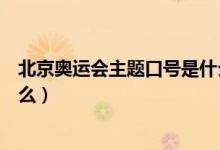北京奧運(yùn)會(huì)主題口號(hào)是什么意思(北京奧運(yùn)會(huì)主題口號(hào)是什么)