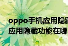 oppo手機應(yīng)用隱藏功能在哪里(oppo手機應(yīng)用隱藏功能在哪)