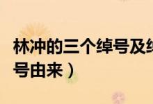 林沖的三個(gè)綽號(hào)及綽號(hào)由來(林沖的綽號(hào)及綽號(hào)由來)