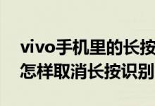 vivo手機里的長按識別怎么關(guān)掉（vivo手機怎樣取消長按識別）