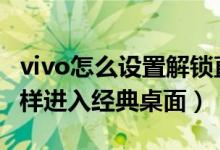 vivo怎么設(shè)置解鎖直接進入桌面（vivos10怎樣進入經(jīng)典桌面）