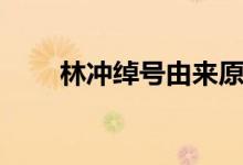 林沖綽號(hào)由來(lái)原因(林沖綽號(hào)由來(lái))