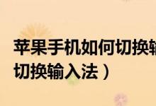 蘋果手機如何切換輸入法手寫（蘋果手機如何切換輸入法）
