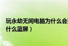 玩永劫無間電腦為什么會藍屏（永劫無間用win10系統(tǒng)玩為什么藍屏）