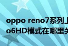 oppo reno7系列上市時間價格（OPPO Reno6HD模式在哪里關(guān)閉）