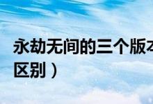 永劫無間的三個版本區(qū)別（永劫無間版本有啥區(qū)別）