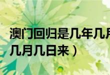 澳門回歸是幾年幾月幾號(hào)(澳門回歸是哪一年幾月幾日來)