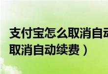 支付寶怎么取消自動(dòng)續(xù)費(fèi)充話費(fèi)（支付寶怎么取消自動(dòng)續(xù)費(fèi)）