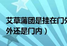 艾草蒲團是掛在門外還是門內的（艾草掛在門外還是門內）