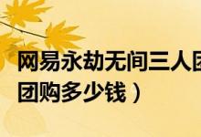 網易永劫無間三人團購怎么買（永劫無間三人團購多少錢）