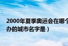 2000年夏季奧運會在哪個城市舉行（2000年夏季奧運會舉辦的城市名字是）