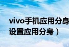 vivo手機應(yīng)用分身怎樣設(shè)置（vivo手機怎么設(shè)置應(yīng)用分身）