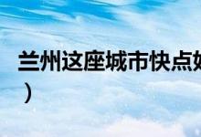 蘭州這座城市快點(diǎn)好起來(lái)吧(蘭州是幾線城市)