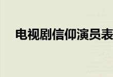 電視劇信仰演員表(電視劇信仰男一是誰(shuí))