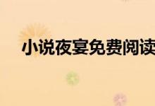 小說(shuō)夜宴免費(fèi)閱讀最新章節(jié)(小說(shuō)夜宴)