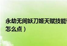 永劫無間妖刀姬天賦技能帶哪個（永劫無間妖刀姬天賦印記怎么點）