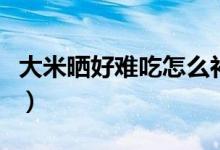 大米曬好難吃怎么補救(曬過的大米怎么補救)