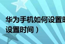 華為手機如何設(shè)置時間在屏幕（華為手機如何設(shè)置時間）