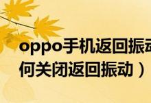 oppo手機返回振動怎么取消（oppo手機如何關(guān)閉返回振動）