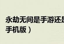 永劫無間是手游還是電腦版（永劫無間有沒有手機版）